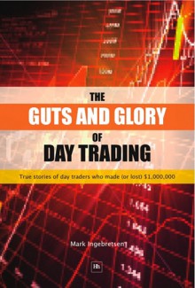 The Guts and Glory of Day Trading: True stories of day traders who made (or lost) $1,000,000 - Mark Ingebretsen