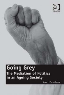 Going Grey: The Mediation of Politics in an Ageing Society - Scott Davidson