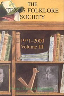 Texas Folklore Society, 1971-2000: Volume III - Francis Edward Abernethy, Carolyn Fiedler Satterwhite, Charles Shaw