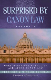 Surprised by Canon Law, Volume 2: More Questions Catholics Ask About Canon Law - Pete Vere, Michael Trueman, Tim Staples