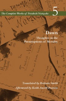 Dawn: Thoughts on the Presumptions of Morality (Complete Works 5) - Friedrich Nietzsche, Brittain Smith