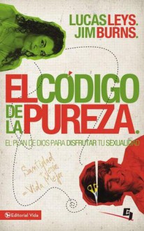 El Codigo de La Pureza: El Plan de Dios Para Disfrutar Tu Sexualidad - Jim Burns, Lucas Leys