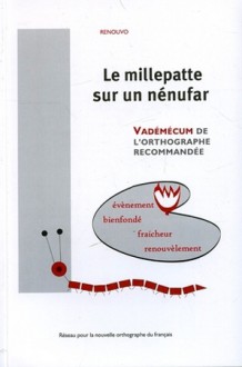 Le millepatte sur un nénufar: vadémécum de l'orthographe recommandée - Collectif