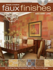 Simply Creative Faux Finishes with Gary Lord: 30 Cutting Edge Techniques for Walls, Floors and Ceilings - Gary Lord