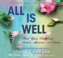 All Is Well: Heal Your Body with Medicine, Affirmations, and Intuition - Louise L. Hay, Mona Lisa Schulz