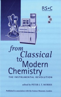 From Classical To Modern Chemistry - Royal Society of Chemistry, Science Museum Board of Trustees, Yakov M Rabkin, Royal Society of Chemistry, Gail I Tether, Peter J.T. Morris, Deborah Bloxam