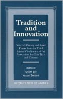 Tradition and Innovation: Selected Plenary and Panel Papers from the Third Annual Conference of the Association for Core Texts and Courses - J. Scott Lee, Allen Speight