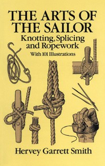 The Arts of the Sailor: Knotting, Splicing and Ropework - Hervey Garrett Smith