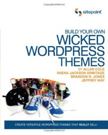 Build Your Own Wicked Wordpress Themes - Allan Cole, Raena Jackson Armitage, Brandon R Jones, Jeffrey Way, Unknown Tba, Alan Cole, Brandon R. Jones