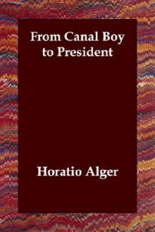 From Canal Boy to President - Horatio Alger Jr.