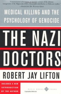 The Nazi Doctors: Medical Killing And The Psychology Of Genocide - Robert Jay Lifton