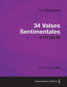 34 Valses Sentimentales - D.779 (Op.50) - For Solo Piano (1825) - Franz Schubert