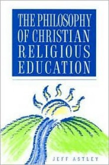The Philosophy of Christian Religious Education - Jeff Astley