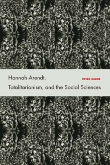 Hannah Arendt, Totalitarianism, and the Social Sciences - Peter Baehr