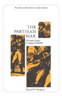 The Partisan War: The South Carolina Campaign of 1780-1782 - Russell F. Weigley