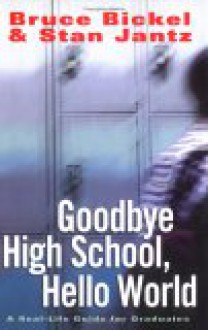 Goodbye High School, Hello World: A Real-Life Guide for Graduates - Bruce Bickel, Stan Jantz