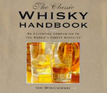 The Classic Whisky Handbook: An Essential Companion to the World's Finest Whiskies - Ian Wisniewski