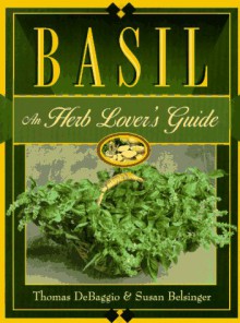 Basil: An Herb Lovers Guide - Thomas DeBaggio, Susan Belsinger