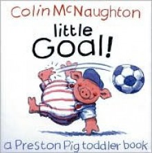 Little Goal!: A Preston Pig Toddler Book - Colin McNaughton