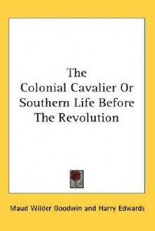 The Colonial Cavalier or Southern Life Before the Revolution - Maud Wilder Goodwin