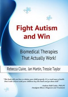 Fight Autism and Win: Biomedical Therapies That Actually Work! - Rebecca Claire, Jan Martin, Tressie Taylor