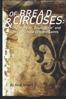 Of Bread and Circuses: The Story of Bountygate and the 2012 New Orleans Saints - Reid Gilbert