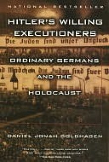 Hitler's Willing Executioners: Ordinary Germans and the Holocaust - Daniel Jonah Goldhagen