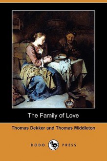 The Family of Love (Dodo Press) - Thomas Dekker, Thomas Middleton