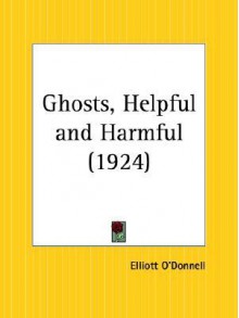 Ghosts, Helpful and Harmful - Elliott O'Donnell