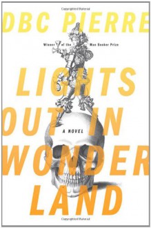 Lights Out in Wonderland: A Novel - D.B.C. Pierre