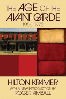 The Age Of The Avant Garde; An Art Chronicle Of 1956 1972 - Hilton Kramer