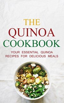 The Quinoa Cookbook: Your Essential Quinoa Recipes For Delicious Meals ((How To Cook With The Quinoa Super Food) Book 1) - Sonia Maxwell