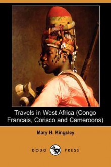 Travels in West Africa (Congo Francais, Corisco and Cameroons) (Dodo Press) - Mary Henrietta Kingsley