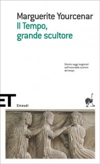 Il Tempo, grande scultore - Marguerite Yourcenar, Giuseppe Guglielmi