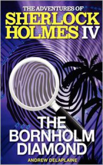 The Adventures of Sherlock Holmes IV: The Bornholm Diamond - Andrew Delaplaine