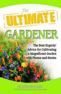 The Ultimate Gardener: The Best Experts' Advice for Cultivating a Magnificent Garden with Photos and Stories - Charlie Nardozzi, Health Communications