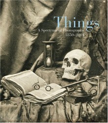 Things: A Spectrum of Photography, 1850�2001 - Mark Haworth-Booth