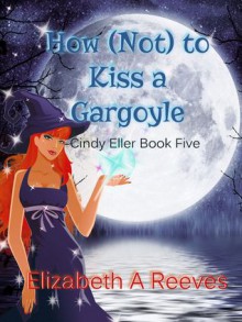 How (Not) to Kiss a Gargoyle - Elizabeth A. Reeves