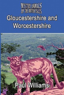 The Mystery Animals of the Brtish Isles: Gloucestershire and Worcestershire - Paul Williams