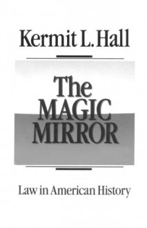 The Magic Mirror: Law in American History - Kermit L. Hall