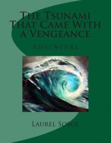 The Tsunami That Came with a Vengeance - Laurel Marie Sobol