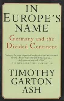 In Europe's Name: Germany and the Divided Continent - Timothy Garton Ash