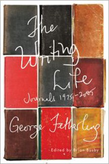 The Writing Life: Journals, 1975-2005 - George Fetherling