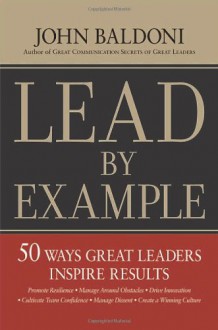 Lead by Example: 50 Ways Great Leaders Inspire Results - John Baldoni