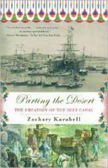 Parting the Desert: The Creation of the Suez Canal - Zachary Karabell