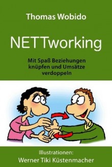 NETTworking Mit Spaß Beziehungen knüpfen und Umsätze verdoppeln (German Edition) - Thomas Wobido, Werner Tiki Küstenmacher