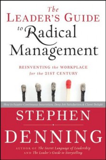 The Leader's Guide to Radical Management: Reinventing the Workplace for the 21st Century - Stephen Denning