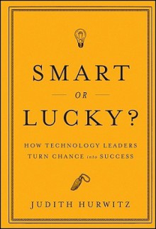 Smart or Lucky?: How Technology Leaders Turn Chance Into Success - Judith Hurwitz