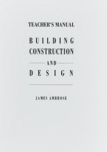 Teacher's Manual for Building Construction and Design - James Ambrose