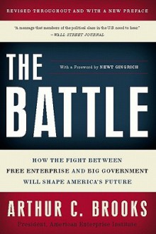 The Battle: How the Fight Between Free Enterprise and Big Government Will Shape America's Future - Arthur C. Brooks